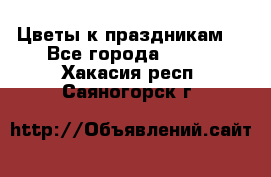 Цветы к праздникам  - Все города  »    . Хакасия респ.,Саяногорск г.